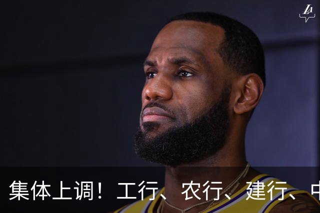 集体上调！工行、农行、建行、中行、交行、邮储银行，全都在列