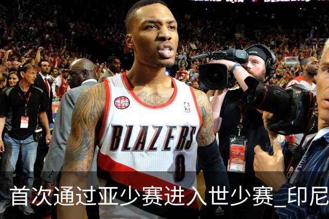 首次通过亚少赛进入世少赛 印尼青训厚积薄发