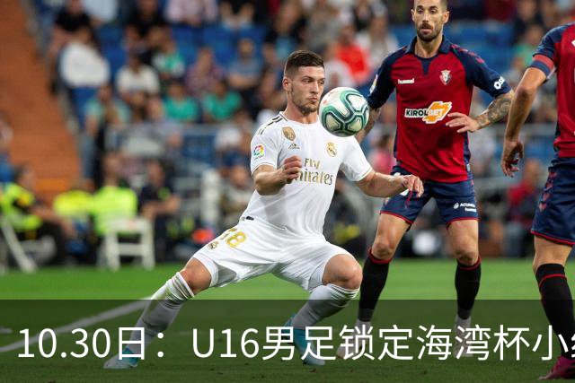 10.30日：U16男足锁定海湾杯小组第二晋级，对手定为埃及U17，提前锁定B组头名