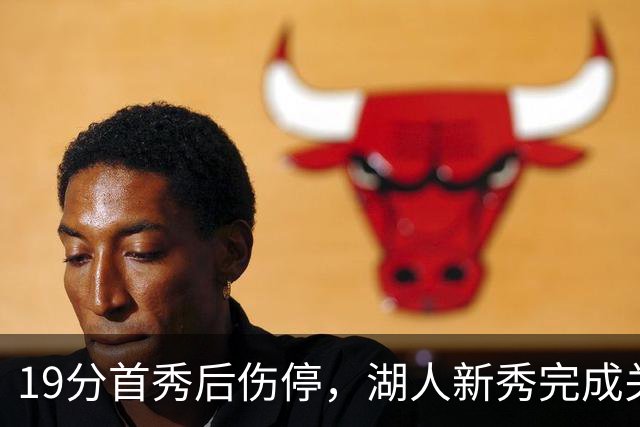 19分首秀后伤停，湖人新秀完成关键一步