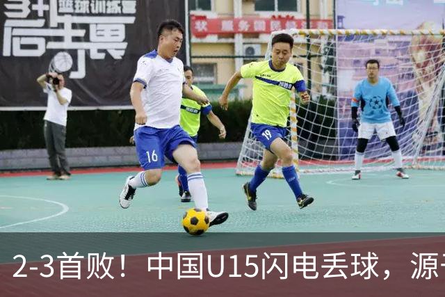 2-3首败！中国U15闪电丢球，源于“门将玩火”，靠点球扳回2球