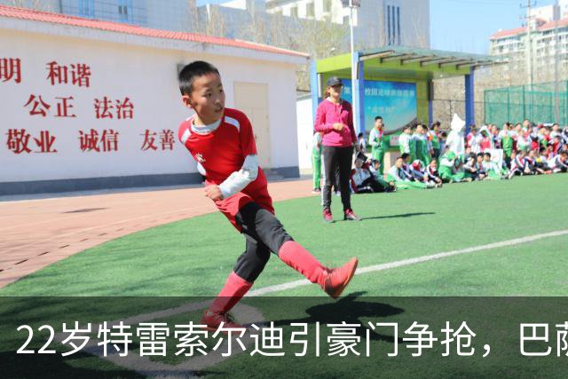22岁特雷索尔迪引豪门争抢，巴萨拒绝致阿森纳入场