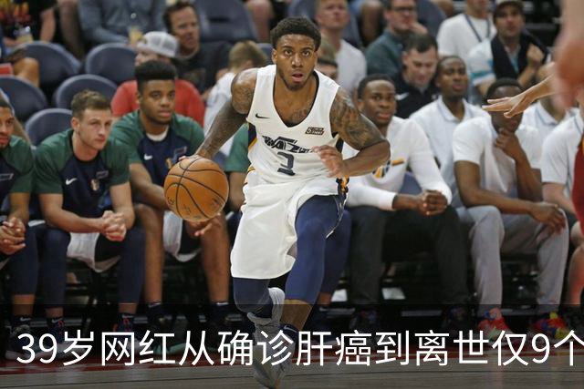 39岁网红从确诊肝癌到离世仅9个月，患病期间急剧消瘦，生前反复劝诫大家“少喝酒、少熬夜”；医生：肝脏是“哑巴器官”，这些信号别忽视