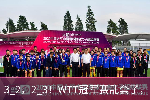 3 2，2 3！WTT冠军赛乱套了，两将大逆转，松岛辉空险些翻车，国乒连胜