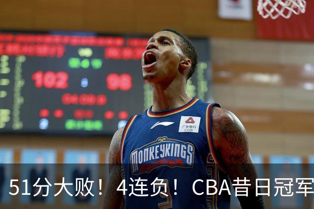51分大败！4连负！CBA昔日冠军连连失利，全队仅1人得分上双