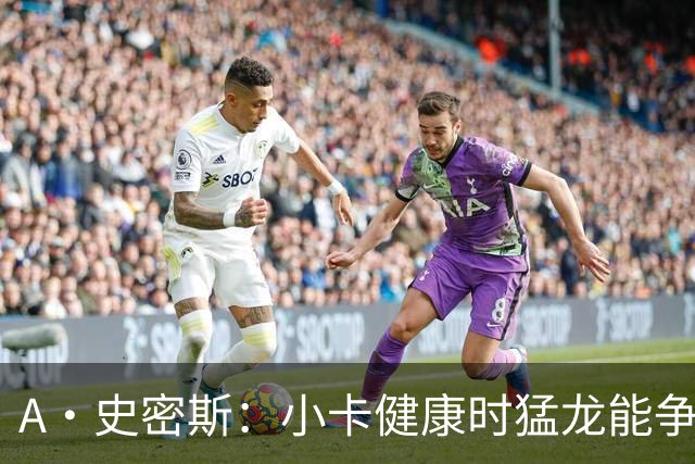 A·史密斯：小卡健康时猛龙能争冠 但我赌他本赛季至少缺席25场