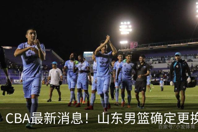 CBA最新消息！山东男篮确定更换外援，深圳队调整教练