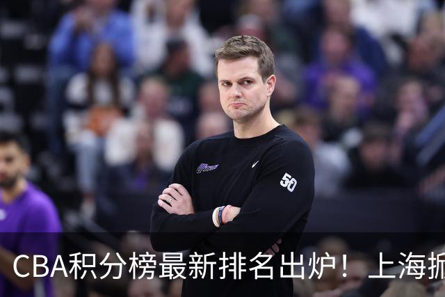 CBA积分榜最新排名出炉！上海掀翻广东杀回第1：辽篮第3山西第7