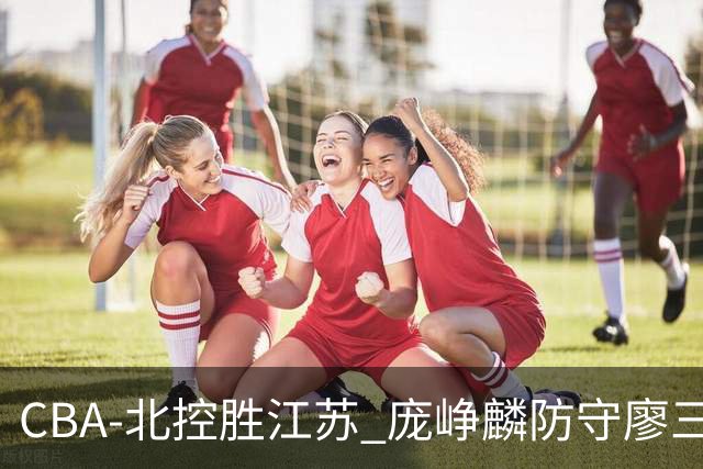 CBA-北控胜江苏 庞峥麟防守廖三宁